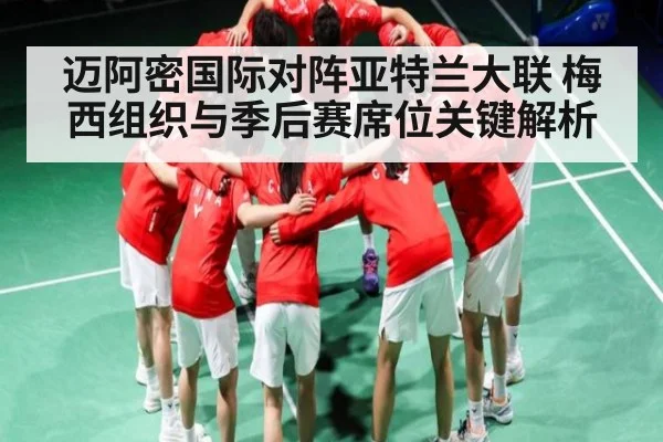 迈阿密国际对阵亚特兰大联 梅西组织与季后赛席位关键解析